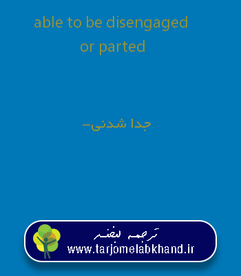 able to be disengaged or parted به فارسی